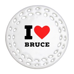 I Love Bruce Round Filigree Ornament (two Sides) by ilovewhateva