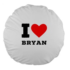 I Love Bryan Large 18  Premium Round Cushions by ilovewhateva