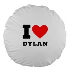 I Love Dylan  Large 18  Premium Round Cushions by ilovewhateva