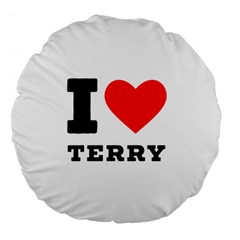 I Love Terry  Large 18  Premium Flano Round Cushions by ilovewhateva