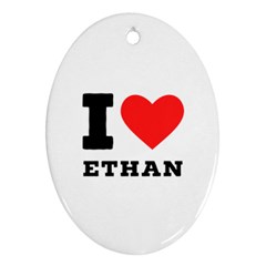 I Love Ethan Oval Ornament (two Sides) by ilovewhateva