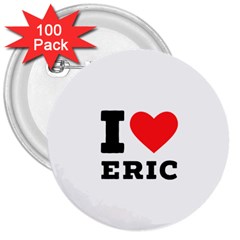 I Love Eric 3  Buttons (100 Pack)  by ilovewhateva