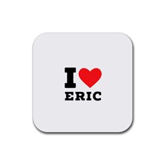 I Love Eric Rubber Coaster (square) by ilovewhateva