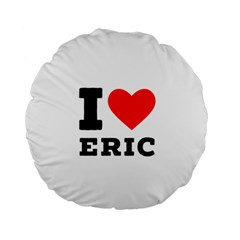 I Love Eric Standard 15  Premium Round Cushions by ilovewhateva