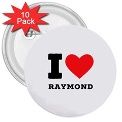 I Love Raymond 3  Buttons (10 Pack)  by ilovewhateva