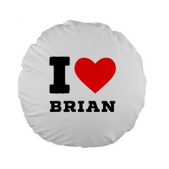 I Love Brian Standard 15  Premium Round Cushions by ilovewhateva