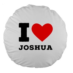 I Love Joshua Large 18  Premium Round Cushions by ilovewhateva