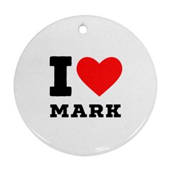 I Love Mark Round Ornament (two Sides) by ilovewhateva