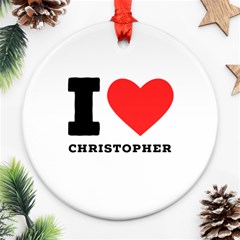 I Love Christopher  Ornament (round) by ilovewhateva