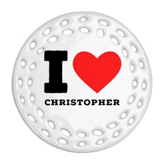 I Love Christopher  Round Filigree Ornament (two Sides) by ilovewhateva