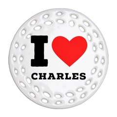 I Love Charles  Round Filigree Ornament (two Sides) by ilovewhateva