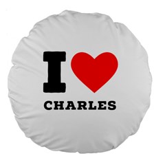 I Love Charles  Large 18  Premium Flano Round Cushions by ilovewhateva