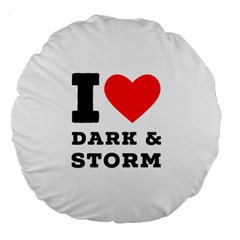 I Love Dark And Storm Large 18  Premium Flano Round Cushions by ilovewhateva