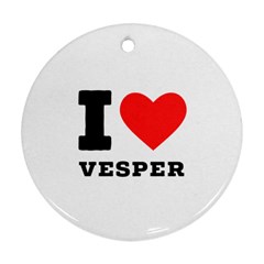 I Love Vesper Round Ornament (two Sides) by ilovewhateva