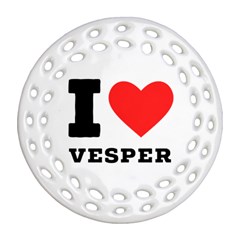 I Love Vesper Round Filigree Ornament (two Sides) by ilovewhateva