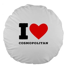 I Love Cosmopolitan  Large 18  Premium Flano Round Cushions by ilovewhateva