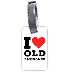 I Love Old Fashioned Luggage Tag (two Sides) by ilovewhateva