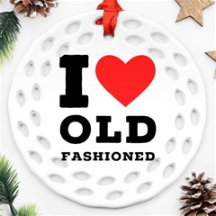 I Love Old Fashioned Round Filigree Ornament (two Sides) by ilovewhateva