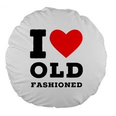 I Love Old Fashioned Large 18  Premium Round Cushions by ilovewhateva