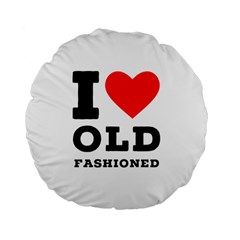 I Love Old Fashioned Standard 15  Premium Flano Round Cushions by ilovewhateva