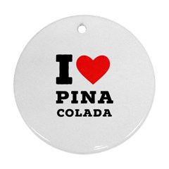 I Love Pina Colada Ornament (round) by ilovewhateva