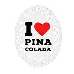 I Love Pina Colada Oval Filigree Ornament (two Sides) by ilovewhateva