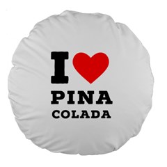 I Love Pina Colada Large 18  Premium Round Cushions by ilovewhateva