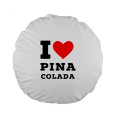 I Love Pina Colada Standard 15  Premium Flano Round Cushions by ilovewhateva