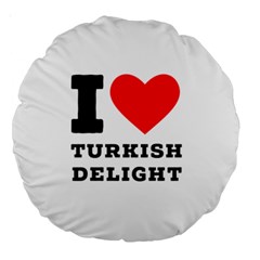 I Love Turkish Delight Large 18  Premium Round Cushions by ilovewhateva