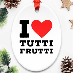 I Love Tutti Frutti Oval Ornament (two Sides) by ilovewhateva