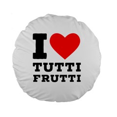 I Love Tutti Frutti Standard 15  Premium Round Cushions by ilovewhateva