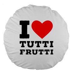 I Love Tutti Frutti Large 18  Premium Round Cushions by ilovewhateva