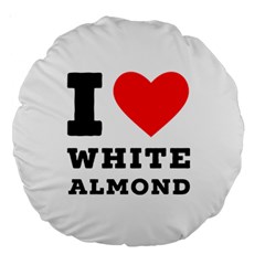 I Love White Almond Large 18  Premium Round Cushions by ilovewhateva