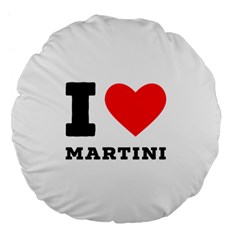 I Love Martini Large 18  Premium Flano Round Cushions by ilovewhateva