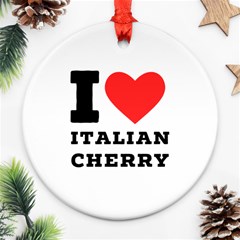 I Love Italian Cherry Round Ornament (two Sides) by ilovewhateva