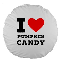 I Love Pumpkin Candy Large 18  Premium Round Cushions by ilovewhateva