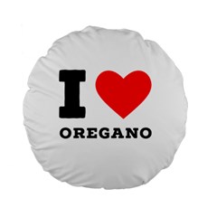 I Love Oregano Standard 15  Premium Round Cushions by ilovewhateva