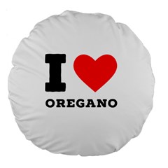 I Love Oregano Large 18  Premium Flano Round Cushions by ilovewhateva