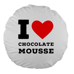 I Love Chocolate Mousse Large 18  Premium Round Cushions by ilovewhateva