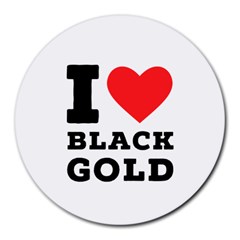 I Love Black Gold Round Mousepad by ilovewhateva