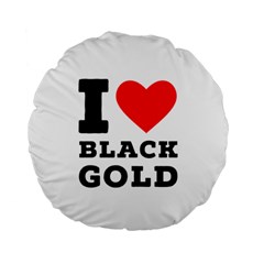 I Love Black Gold Standard 15  Premium Flano Round Cushions by ilovewhateva