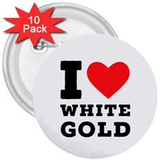 I Love White Gold  3  Buttons (10 Pack)  by ilovewhateva