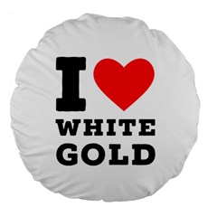 I Love White Gold  Large 18  Premium Round Cushions by ilovewhateva