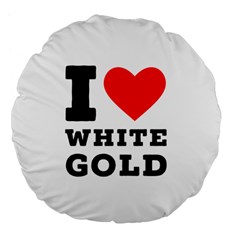 I Love White Gold  Large 18  Premium Flano Round Cushions by ilovewhateva