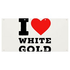 I Love White Gold  Banner And Sign 8  X 4  by ilovewhateva