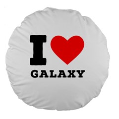 I Love Galaxy  Large 18  Premium Flano Round Cushions by ilovewhateva