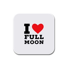 I Love Full Moon Rubber Square Coaster (4 Pack) by ilovewhateva