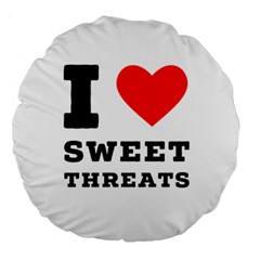 I Love Sweet Threats  Large 18  Premium Round Cushions by ilovewhateva