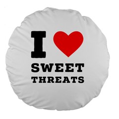 I Love Sweet Threats  Large 18  Premium Flano Round Cushions by ilovewhateva