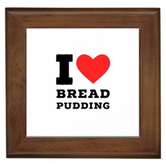 I Love Bread Pudding  Framed Tile by ilovewhateva